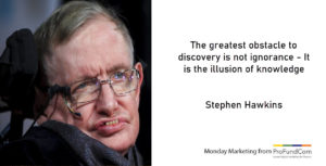 The greatest enemy of knowledge is not ignorance; it is the illusion of knowledge. The famous physicist Stephen Hawking