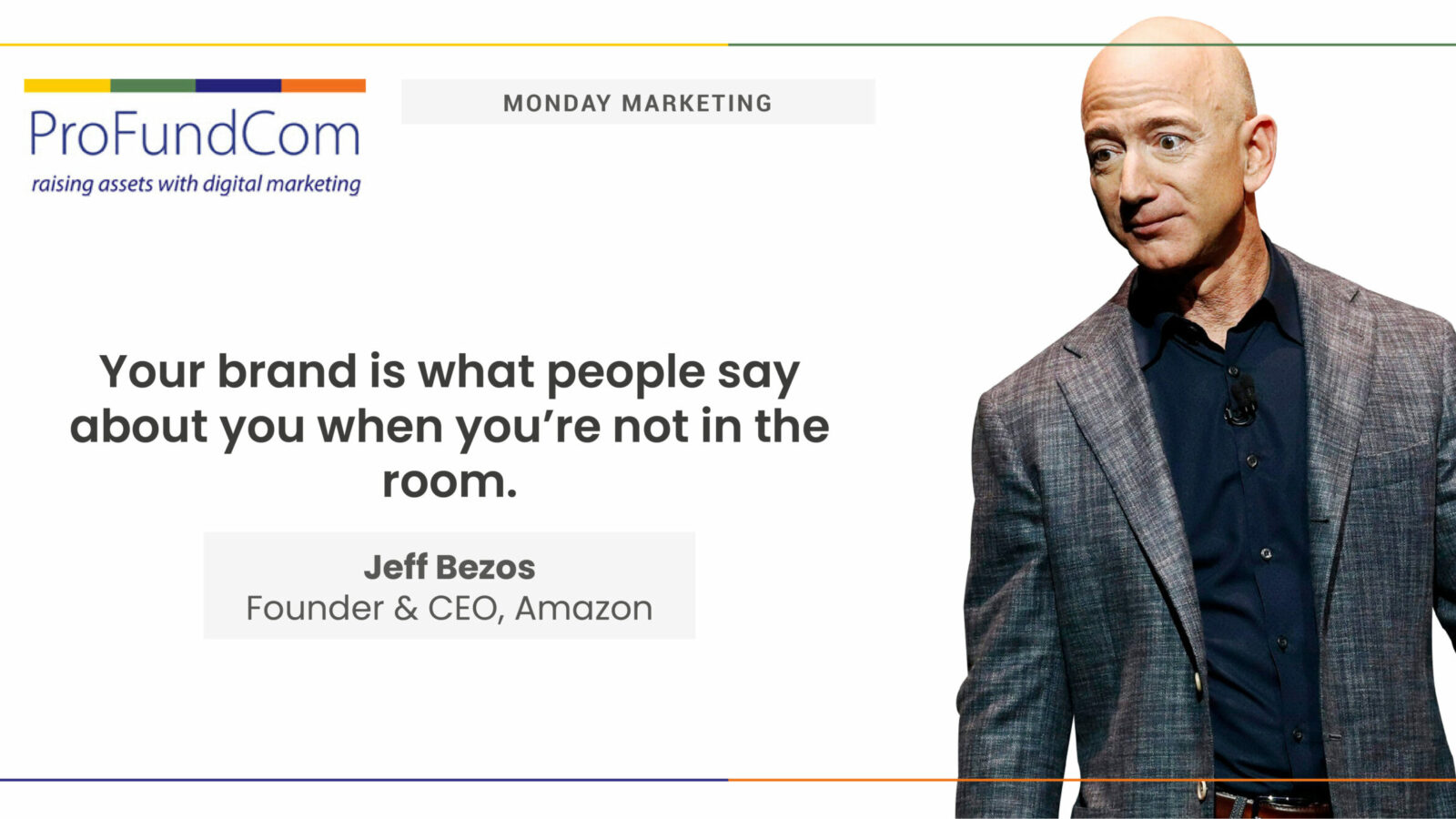 “Your brand is what people say about you when you’re not in the room.” — Jeff Bezos, Founder & CEO, Amazon